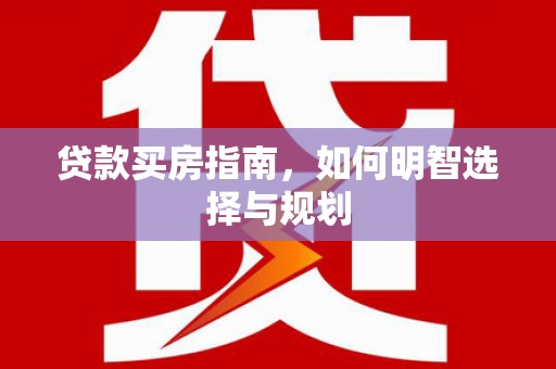 红原贷款买房指南，如何明智选择与规划