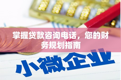 红原掌握贷款咨询电话，您的财务规划指南