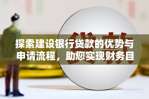 红原探索建设银行贷款的优势与申请流程，助您实现财务目标