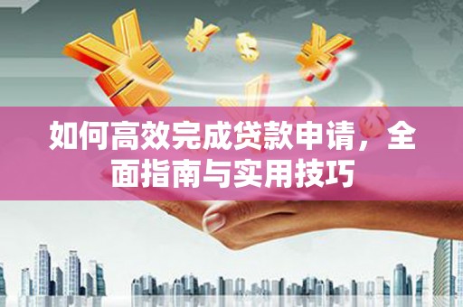 红原如何高效完成贷款申请，全面指南与实用技巧