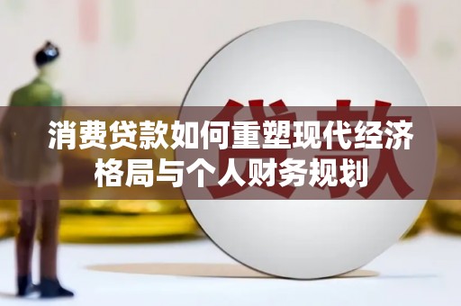 红原消费贷款如何重塑现代经济格局与个人财务规划