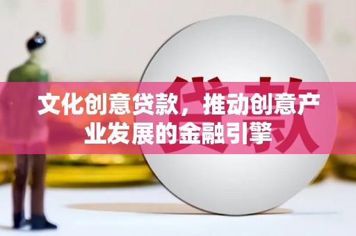 红原文化创意贷款，推动创意产业发展的金融引擎