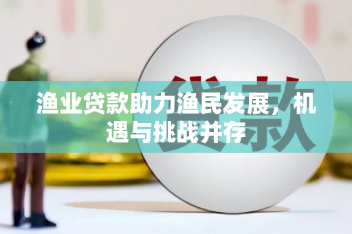 红原渔业贷款助力渔民发展，机遇与挑战并存