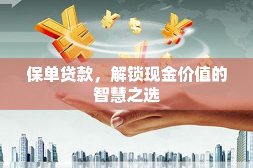 红原保单贷款，解锁现金价值的智慧之选