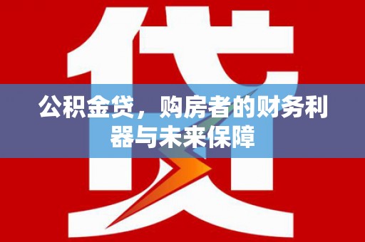 红原公积金贷，购房者的财务利器与未来保障