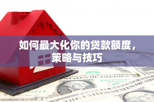 红原如何最大化你的贷款额度，策略与技巧