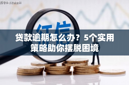 红原贷款逾期怎么办？5个实用策略助你摆脱困境