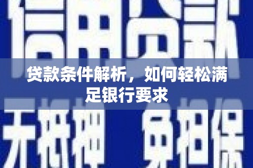 红原贷款条件解析，如何轻松满足银行要求
