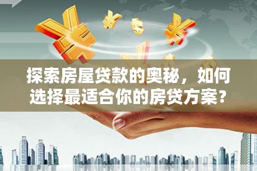 红原探索房屋贷款的奥秘，如何选择最适合你的房贷方案？