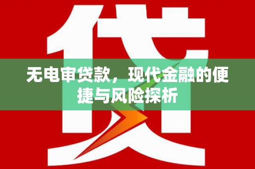红原无电审贷款，现代金融的便捷与风险探析