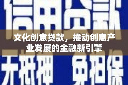 红原文化创意贷款，推动创意产业发展的金融新引擎