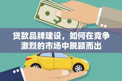 红原贷款品牌建设，如何在竞争激烈的市场中脱颖而出