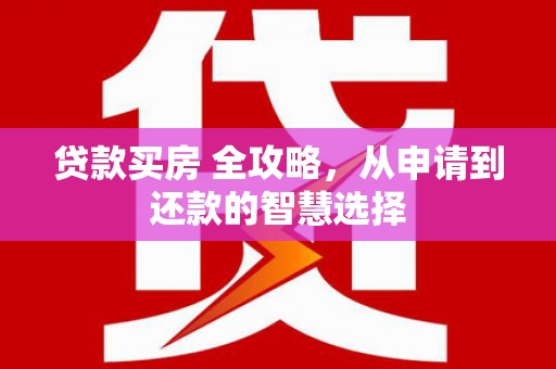 红原贷款买房 全攻略，从申请到还款的智慧选择