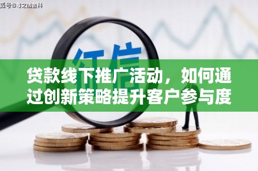 红原贷款线下推广活动，如何通过创新策略提升客户参与度