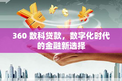 红原360 数科贷款，数字化时代的金融新选择