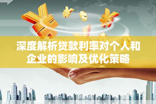红原深度解析贷款利率对个人和企业的影响及优化策略