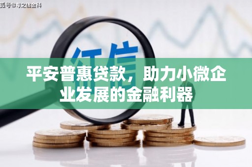 红原平安普惠贷款，助力小微企业发展的金融利器