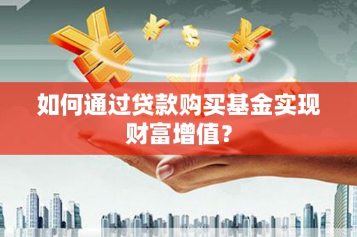 红原如何通过贷款购买基金实现财富增值？
