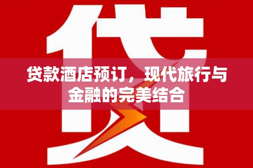 红原贷款酒店预订，现代旅行与金融的完美结合