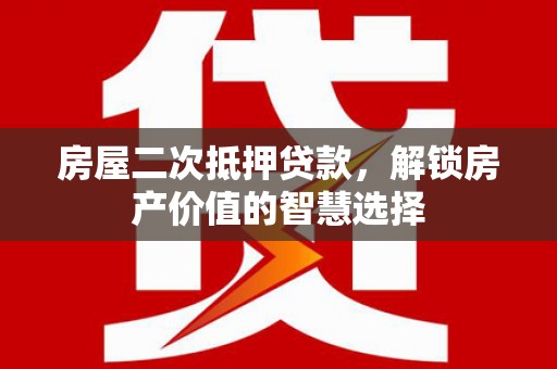 红原房屋二次抵押贷款，解锁房产价值的智慧选择