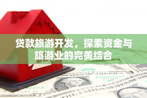 红原贷款旅游开发，探索资金与旅游业的完美结合