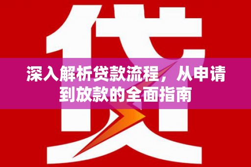红原深入解析贷款流程，从申请到放款的全面指南