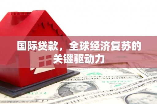 红原国际贷款，全球经济复苏的关键驱动力