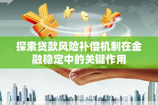 红原探索贷款风险补偿机制在金融稳定中的关键作用