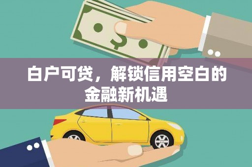 红原白户可贷，解锁信用空白的金融新机遇
