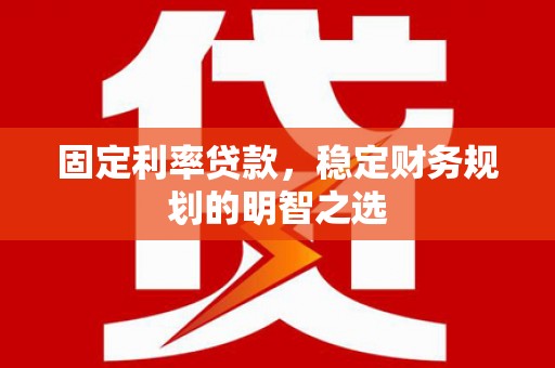 红原固定利率贷款，稳定财务规划的明智之选