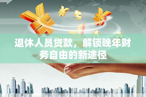 红原退休人员贷款，解锁晚年财务自由的新途径