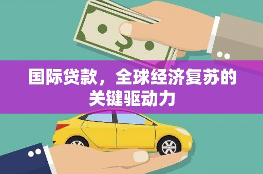 红原国际贷款，全球经济复苏的关键驱动力
