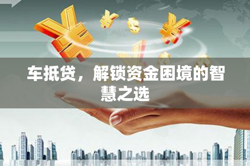 红原车抵贷，解锁资金困境的智慧之选
