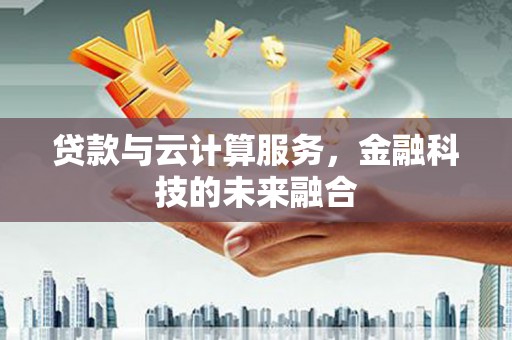 红原贷款与云计算服务，金融科技的未来融合