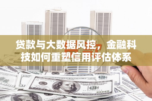 红原贷款与大数据风控，金融科技如何重塑信用评估体系