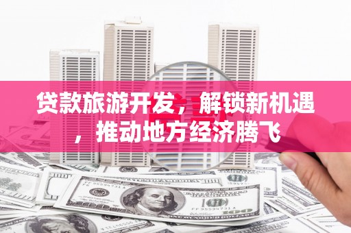 红原贷款旅游开发，解锁新机遇，推动地方经济腾飞