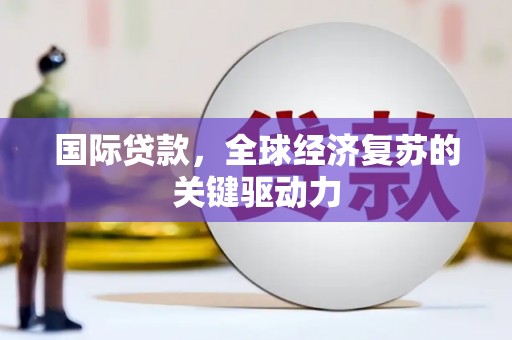 红原国际贷款，全球经济复苏的关键驱动力