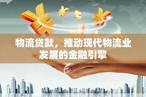 红原物流贷款，推动现代物流业发展的金融引擎