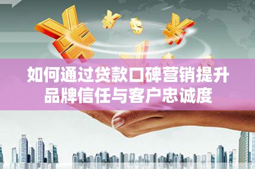红原如何通过贷款口碑营销提升品牌信任与客户忠诚度
