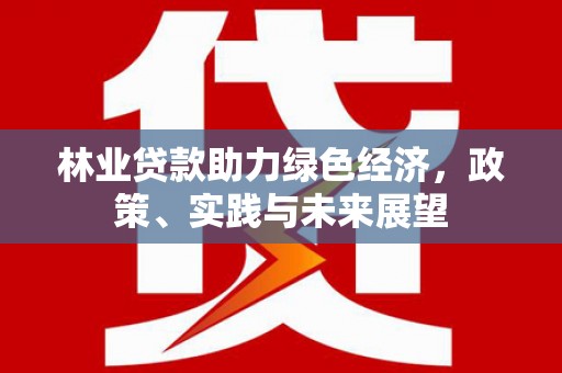 红原林业贷款助力绿色经济，政策、实践与未来展望