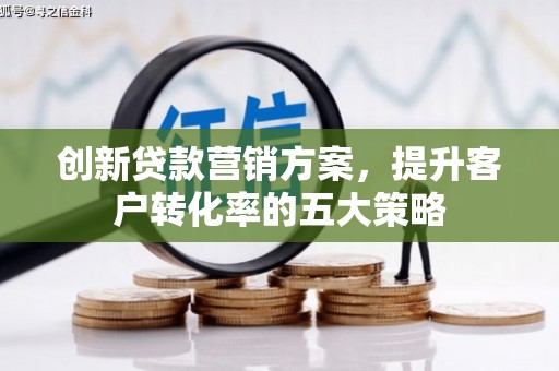 红原创新贷款营销方案，提升客户转化率的五大策略