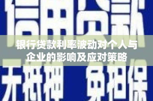 红原银行贷款利率波动对个人与企业的影响及应对策略