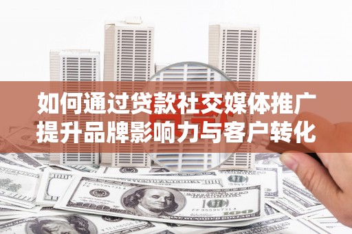 红原如何通过贷款社交媒体推广提升品牌影响力与客户转化率