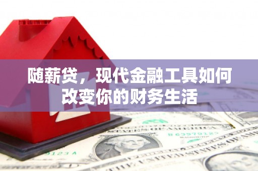 红原随薪贷，现代金融工具如何改变你的财务生活