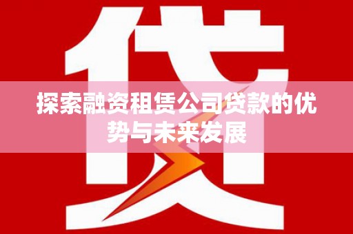红原探索融资租赁公司贷款的优势与未来发展