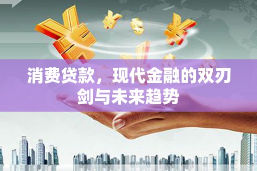 红原消费贷款，现代金融的双刃剑与未来趋势