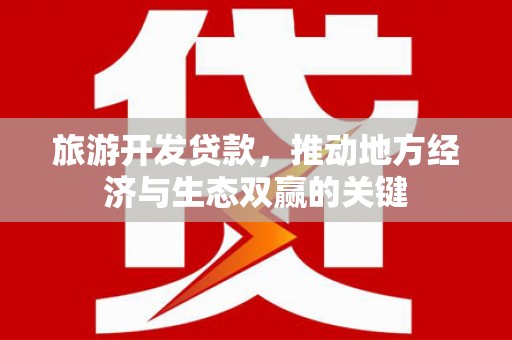 红原旅游开发贷款，推动地方经济与生态双赢的关键