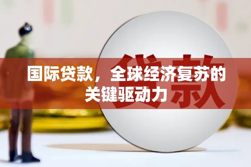 红原国际贷款，全球经济复苏的关键驱动力