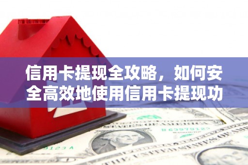 红原信用卡提现全攻略，如何安全高效地使用信用卡提现功能