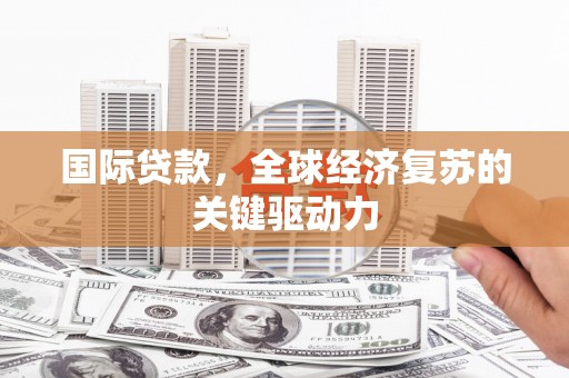 红原国际贷款，全球经济复苏的关键驱动力